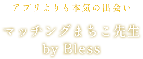 アプリよりも本気の出会いマッチングまちこ先生byBless